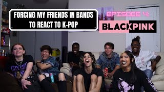 FORCING MY FRIENDS IN BANDS TO REACT TO KPOP  EP 4 BLACKPINK READ FULL DESCRIPTION [upl. by Noynek]