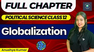 Globalization  Full Chapter  Class 12  Political Science  Anushya Kumar [upl. by Alehs]