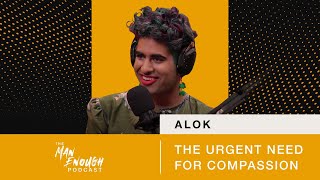 ALOK The Urgent Need for Compassion  The Man Enough Podcast [upl. by Darken]